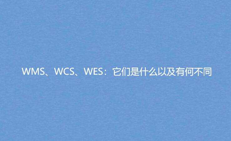 WMS、WCS、WES：它們是什么以及有何不同